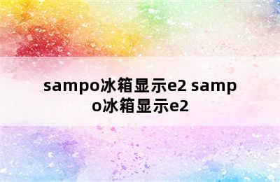 sampo冰箱显示e2 sampo冰箱显示e2